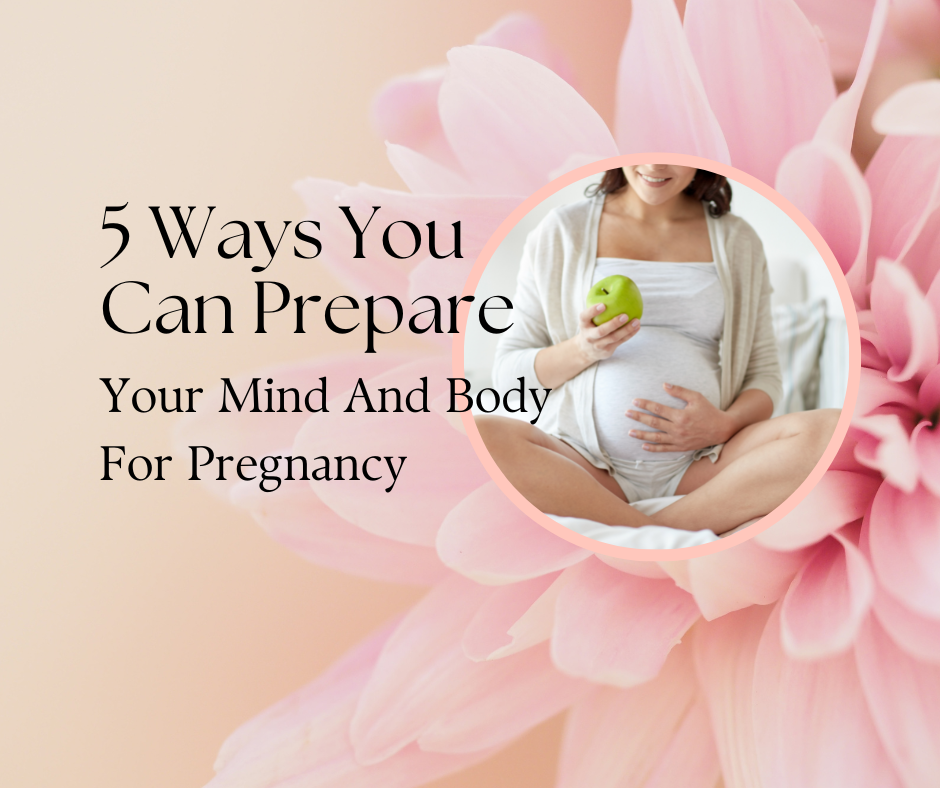 Five Ways You Can Prepare Your Mind And Body For Pregnancy