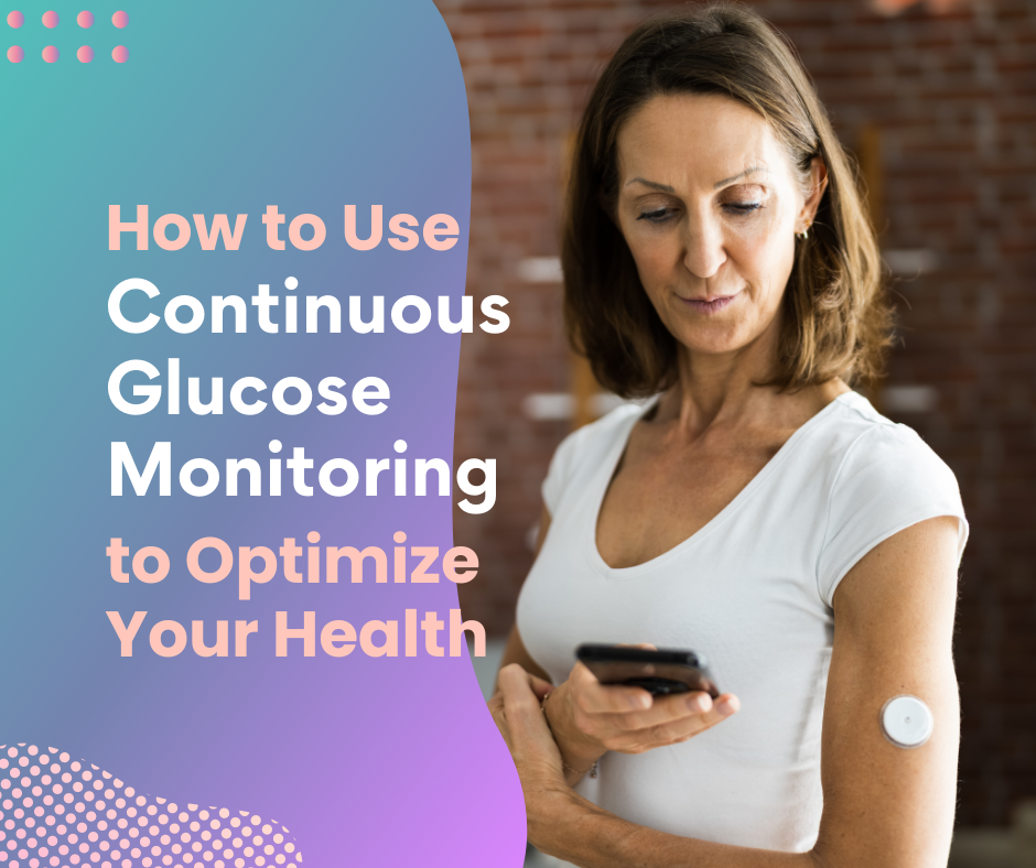 How to Use Continuous Glucose Monitoring to Optimize Your Health